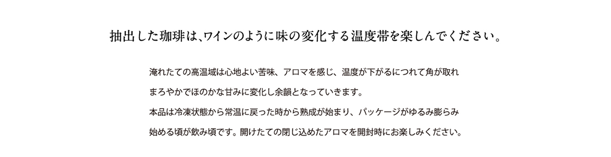 抽出した珈琲は、ワインのように味の変化する温度帯を楽しんで下さい。